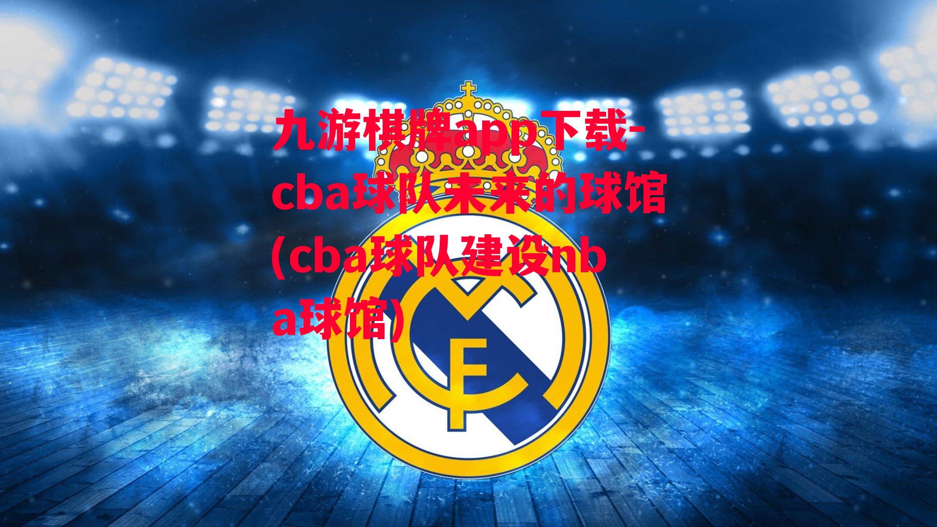 九游棋牌app下载-cba球队未来的球馆(cba球队建设nba球馆)